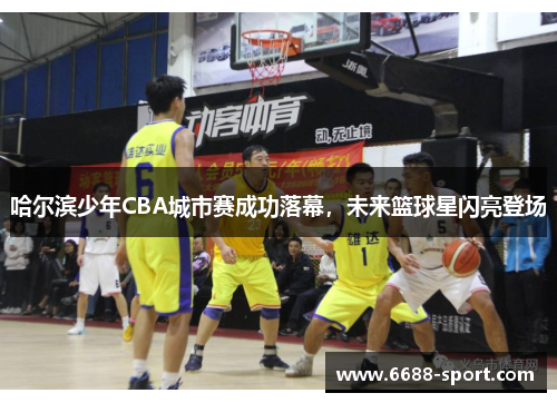 哈尔滨少年CBA城市赛成功落幕，未来篮球星闪亮登场