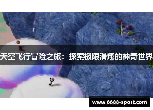 天空飞行冒险之旅：探索极限滑翔的神奇世界