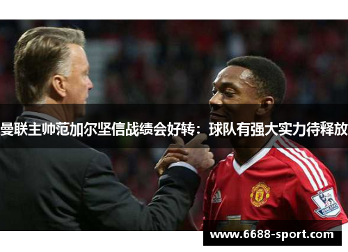 曼联主帅范加尔坚信战绩会好转：球队有强大实力待释放