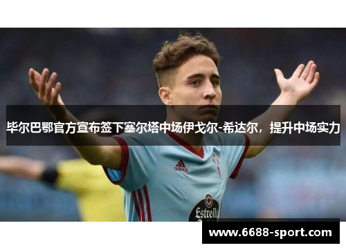 毕尔巴鄂官方宣布签下塞尔塔中场伊戈尔-希达尔，提升中场实力