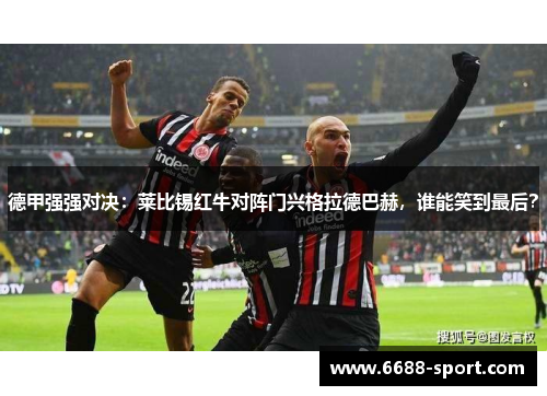 德甲强强对决：莱比锡红牛对阵门兴格拉德巴赫，谁能笑到最后？