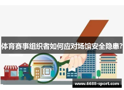体育赛事组织者如何应对场馆安全隐患？