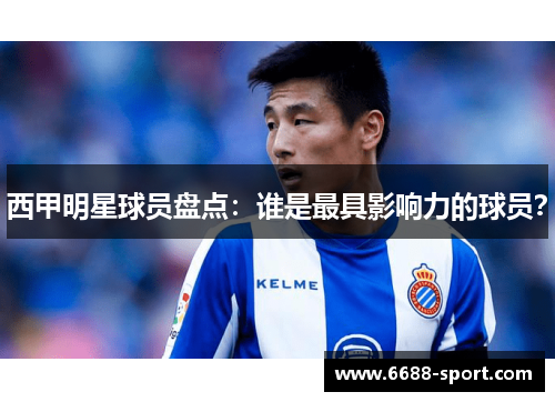 西甲明星球员盘点：谁是最具影响力的球员？