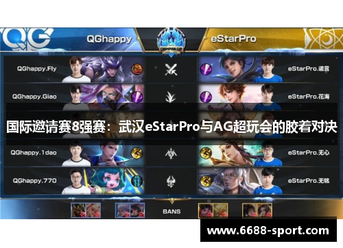 国际邀请赛8强赛：武汉eStarPro与AG超玩会的胶着对决